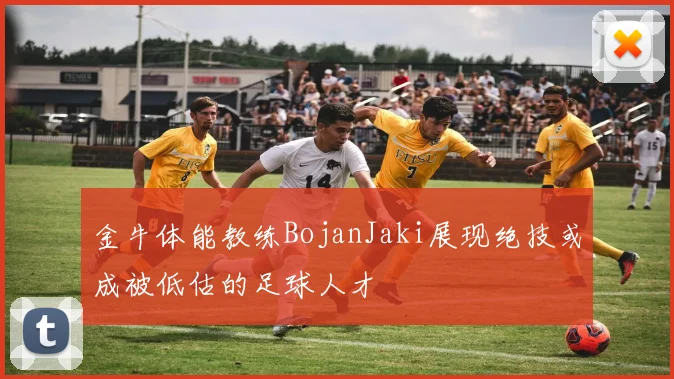 金牛体能教练BojanJaki展现绝技或成被低估的足球人才