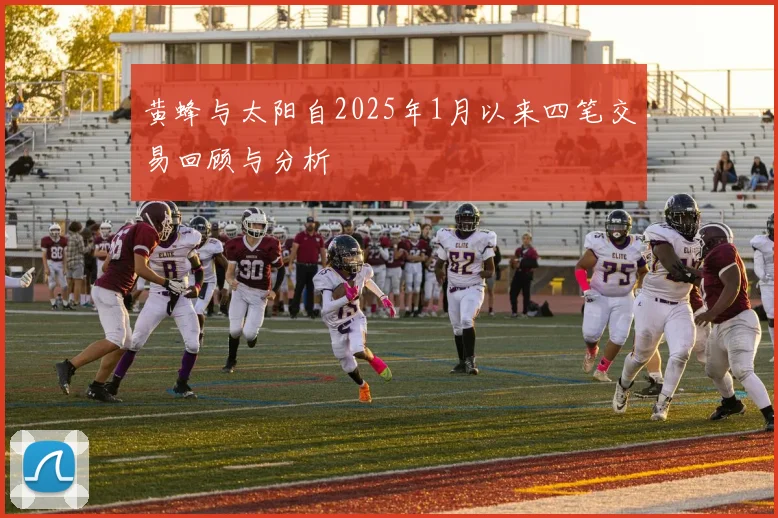 黄蜂与太阳自2025年1月以来四笔交易回顾与分析