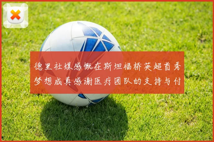 德里社媒感慨在斯坦福桥英超首秀梦想成真感谢医疗团队的支持与付出