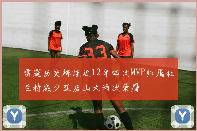 雷霆历史辉煌近12年四次MVP归属杜兰特威少亚历山大两次荣膺