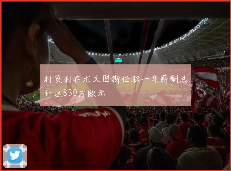 科莫利在尤文图斯任职一年薪酬总计达830万欧元