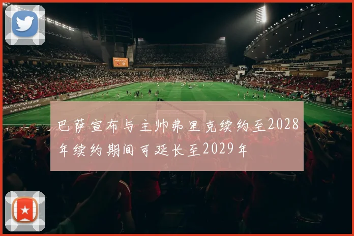 巴萨宣布与主帅弗里克续约至2028年续约期间可延长至2029年