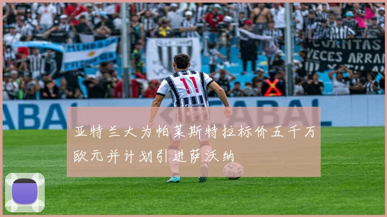 亚特兰大为帕莱斯特拉标价五千万欧元并计划引进萨沃纳