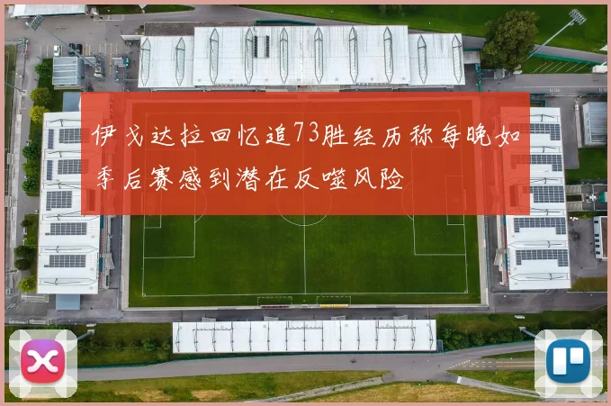 伊戈达拉回忆追73胜经历称每晚如季后赛感到潜在反噬风险
